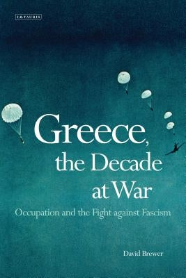 Greece, the Decade of War: Occupation, Resistance and Civil War by Brewer, David