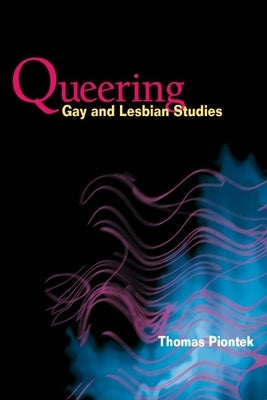 Queering Gay and Lesbian Studies by Piontek, Thomas