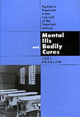Mental Ills and Bodily Cures: Psychiatric Treatment in the First Half of the Twentieth Centuryvolume 8 by Braslow, Joel
