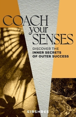Coach Your Senses: Discover the Inner Secrets of Outer Success by Sirshree