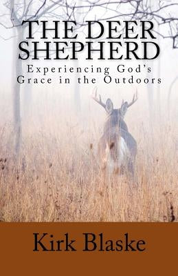 The Deer Shepherd: Experiencing GOD's Grace in the Outdoors by Blaske, Kirk