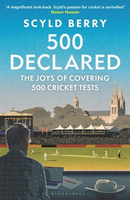 500 Declared: The Joys of Covering 500 Cricket Tests by Berry, Scyld