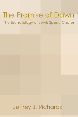 Promise of Dawn: The Eschatology of Lewis Sperry Chafer by Richards, Jeffrey J.