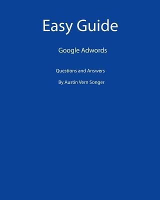 Easy Guide: Google Adwords: Questions and Answers by Songer, Austin Vern