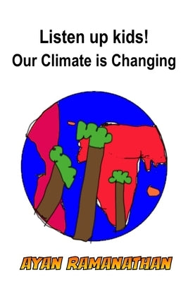 Listen Up Kids! Our Climate is Changing by Ramanathan, Ayan