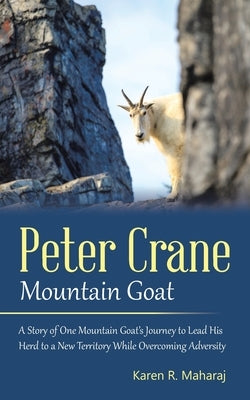 Peter Crane Mountain Goat: A Story of One Mountain Goat's Journey to Lead His Herd to a New Territory While Overcoming Adversity by Maharaj, Karen R.