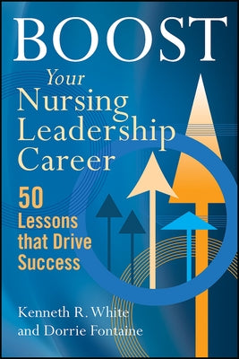 Boost Your Nursing Leadership Career: 50 Lessons That Drive Success by White, Kenneth R.