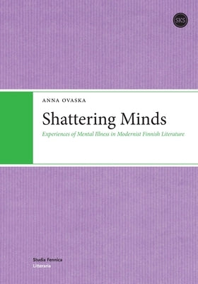 Shattering Minds: Experiences of Mental Illness in Modernist Finnish Literature by Ovaska, Anna
