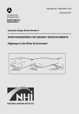 River Engineering for Highway Encroachments: Highways in the River Environment by Administration, Federal Highway