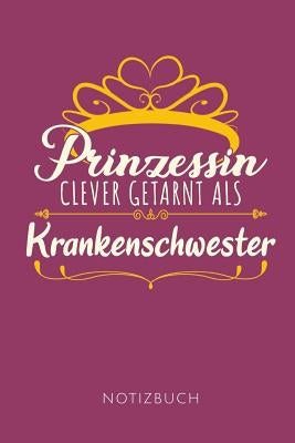 Prinzessin Clever Getarnt ALS Krankenschwester Notizbuch: Geschenkidee für Krankenschwestern - Notizbuch mit 110 linierten Seiten - Format 6x9 DIN A5 by Notizblocke, Krankenschwester
