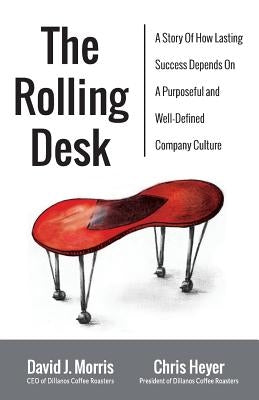 The Rolling Desk: A Story of How Lasting Success Depends on a Purposeful and Well-Defined Company Culture by Morris, David J.