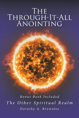 The Through-It-All Anointing: Bonus Book Included The Other Spiritual Realm by Brownlee, Dorothy A.