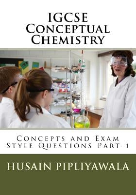 IGCSE Conceptual Chemistry: Concepts and Exam Style Questions Part-1 by Pipliyawala, Husain S.