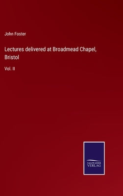 Lectures delivered at Broadmead Chapel, Bristol: Vol. II by Foster, John