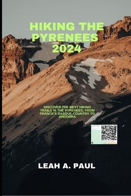 Hiking the Pyrenees 2024: Discover the Best Hiking Trails in the Pyrenees, from France's Basque Country to Andorra by A. Paul, Leah