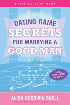 Dating Game Secrets for Marrying a Good Man by Snell, Alisa Goodwin