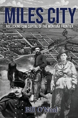 Miles City: Rollicking Cow Capital of the Montana Frontier by O'Neal, Bill