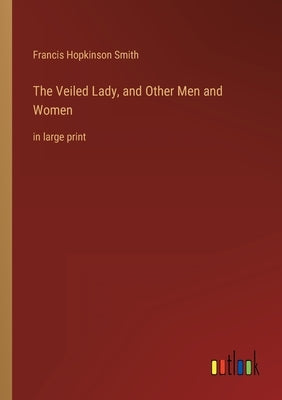 The Veiled Lady, and Other Men and Women: in large print by Smith, Francis Hopkinson