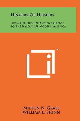 History of Hosiery: From the Piloi of Ancient Greece to the Nylons of Modern America by Grass, Milton N.