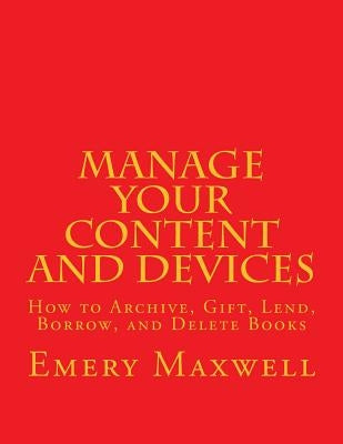 Manage Your Content and Devices: How to Archive, Gift, Lend, Borrow, and Delete Books by Maxwell, Emery H.