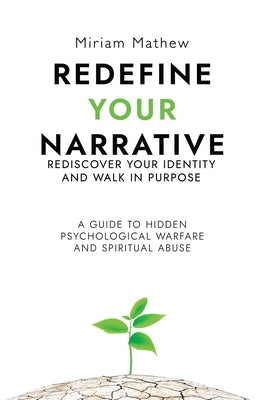 Redefine Your Narrative - Rediscover Your Identity and Walk in Purpose: A Guide to Hidden Psychological Warfare and Spiritual Abuse by Mathew, Miriam