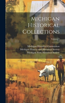 Michigan Historical Collections; Volume 7 by Commission, Michigan Historical