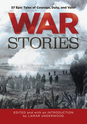 War Stories: 37 Epic Tales of Courage, Duty, and Valor by Underwood, Lamar
