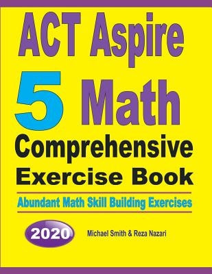 ACT Aspire 5 Math Comprehensive Exercise Book: Abundant Math Skill Building Exercises by Smith, Michael