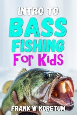Intro to Bass Fishing for Kids by Koretum, Frank W.