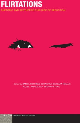 Flirtations: Rhetoric and Aesthetics This Side of Seduction by Hoffman-Schwartz, Daniel