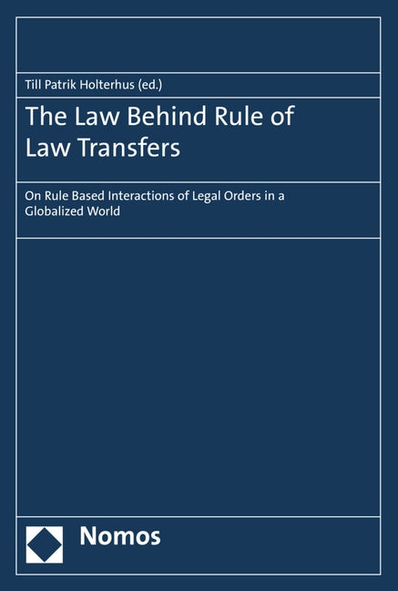 The Law Behind Rule of Law Transfers: On Rule Based Interactions of Legal Orders in a Globalized World by Holterhus, Till Patrik
