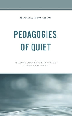 Pedagogies of Quiet: Silence and Social Justice in the Classroom by Edwards, Monica