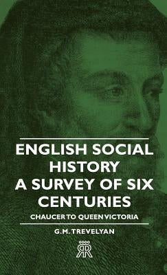 English Social History - A Survey of Six Centuries - Chaucer to Queen Victoria by Trevelyan, G. M.