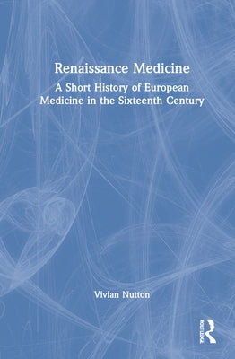Renaissance Medicine: A Short History of European Medicine in the Sixteenth Century by Nutton, Vivian