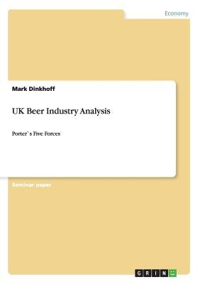 UK Beer Industry Analysis: Porter`s Five Forces by Dinkhoff, Mark