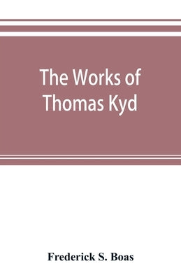 The works of Thomas Kyd by S. Boas, Frederick