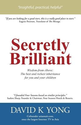 Secretly Brilliant: Wisdom-from-Above: The best and richest inheritance for you and your children by Yong, David K.
