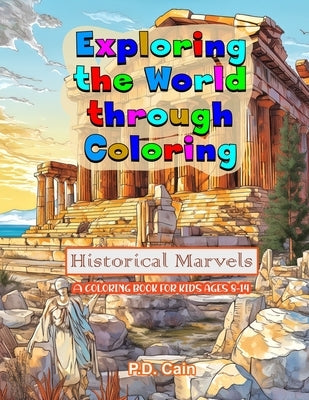 Exploring the World through Coloring: Historical Marvels, A coloring book for kids ages 8-14 by Cain, P. D.
