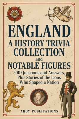 England: A History Trivia Collection and Notable Figures - 500 Questions and Answers, Plus Stories of the Icons Who Shaped a Nation by Publications, Ahoy