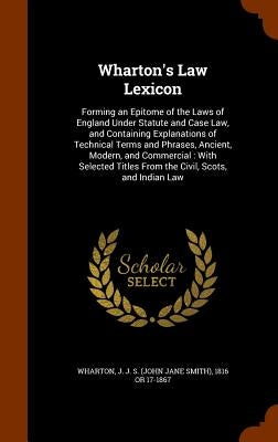 Wharton's Law Lexicon: Forming an Epitome of the Laws of England Under Statute and Case Law, and Containing Explanations of Technical Terms a by Wharton, J. J. S. (John Jane Smith) 181