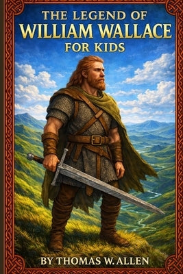 The Legend of William Wallace for Kids by Allen, Thomas W.