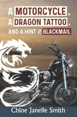 A Motorcycle, A Dragon Tatoo, and a Hint of Blackmail by Smith, Chloe Janelle