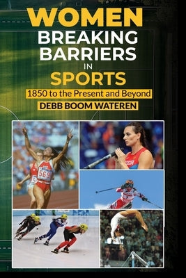 Women In Sports: Breaking Barriers: 1850 to the Present and Beyond by Wateren, Debb Boom