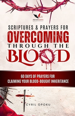 Scriptures & Prayers for Overcoming Through the Blood: 60 Days of Prayers for Claiming Your Blood-Bought Inheritance by Opoku, Cyril