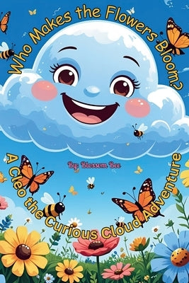 Who Makes the Flowers Bloom?: A Cleo the Curious Cloud Adventure by Bee, Blossom