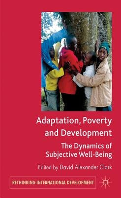 Adaptation, Poverty and Development: The Dynamics of Subjective Well-Being by Clark, D.