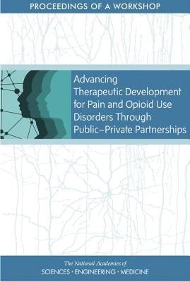 Advancing Therapeutic Development for Pain and Opioid Use Disorders Through Public-Private Partnerships: Proceedings of a Workshop by National Academies of Sciences Engineeri