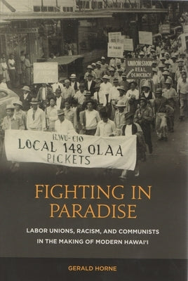 Fighting in Paradise: Labor Unions, Racism, and Communists in the Making of Modern Hawai'i by Horne, Gerald