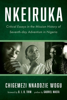 Nkeiruka: Critical Essays in the Mission History of Seventh-Day Adventism in Nigeria by Wogu, Chigemezi Nnadozie