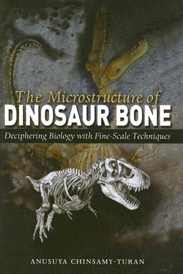 The Microstructure of Dinosaur Bone: Deciphering Biology with Fine-Scale Techniques by Chinsamy-Turan, Anusuya
